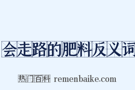 会走路的肥料反义词是什么意思的图片